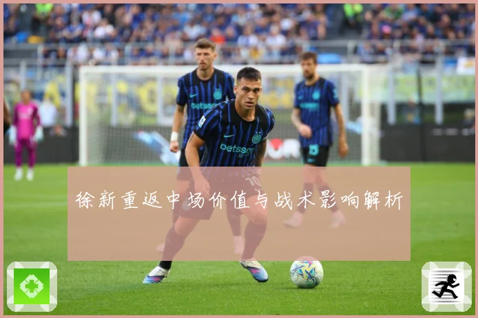 徐新重返中场价值与战术影响解析
