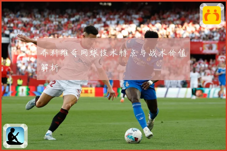 乔科维奇网球技术特点与战术价值解析