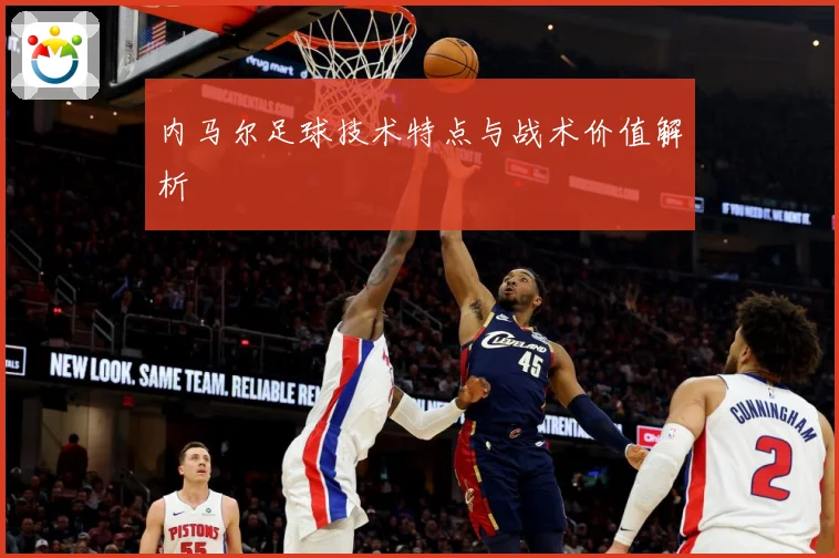 内马尔足球技术特点与战术价值解析