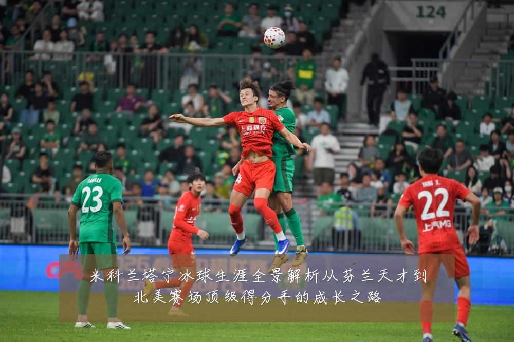 米科兰塔宁冰球生涯全景解析从芬兰天才到北美赛场顶级得分手的成长之路