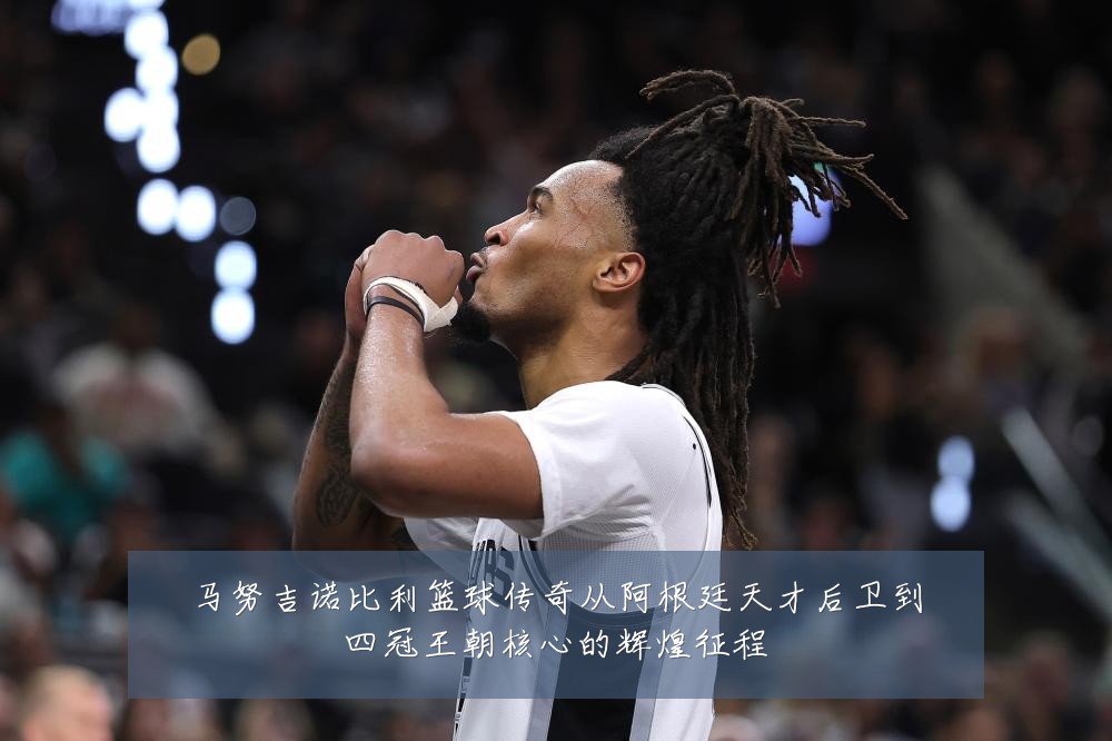 马努吉诺比利篮球传奇从阿根廷天才后卫到四冠王朝核心的辉煌征程
